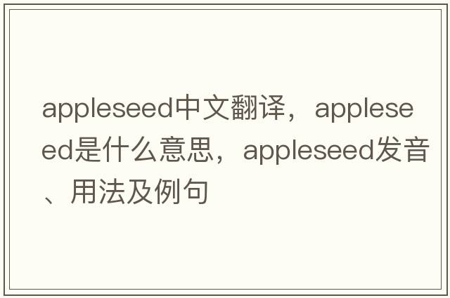appleseed中文翻譯，appleseed是什么意思，appleseed發(fā)音、用法及例句