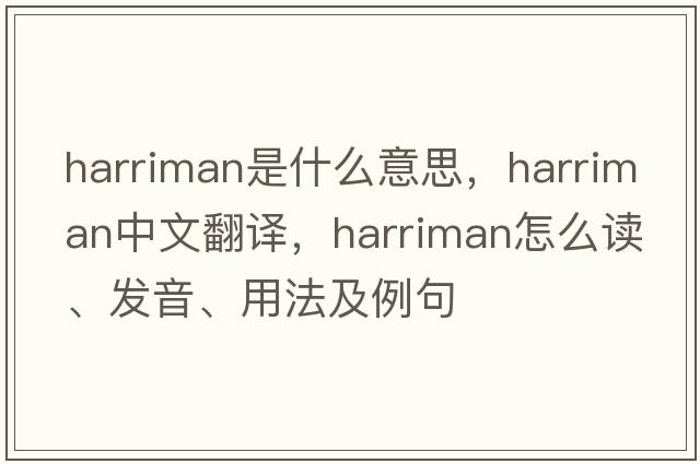 Harriman是什么意思，Harriman中文翻譯，Harriman怎么讀、發(fā)音、用法及例句
