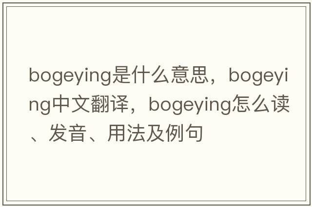 bogeying是什么意思，bogeying中文翻譯，bogeying怎么讀、發(fā)音、用法及例句