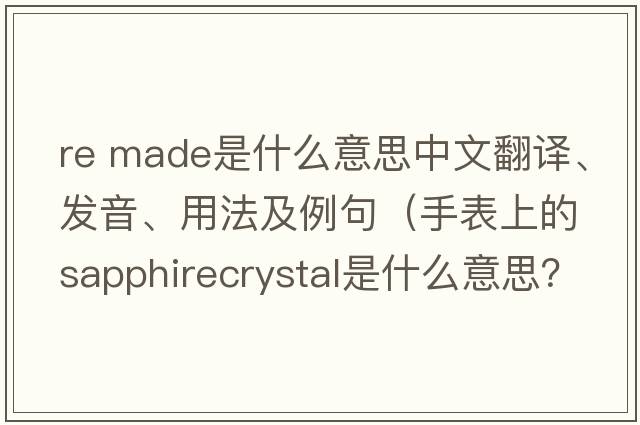 re made是什么意思中文翻譯、發(fā)音、用法及例句（手表上的sapphirecrystal是什么意思？）
