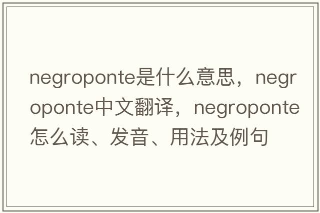 Negroponte是什么意思，Negroponte中文翻譯，Negroponte怎么讀、發(fā)音、用法及例句