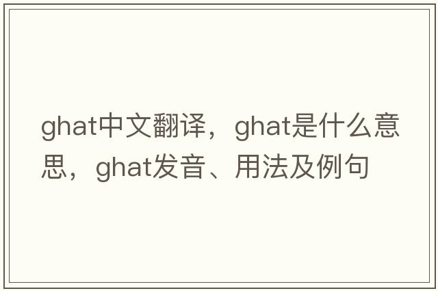 ghat中文翻譯，ghat是什么意思，ghat發(fā)音、用法及例句