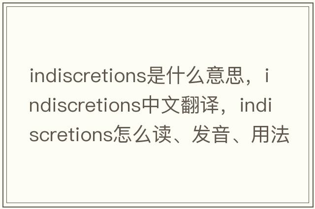 indiscretions是什么意思，indiscretions中文翻譯，indiscretions怎么讀、發(fā)音、用法及例句