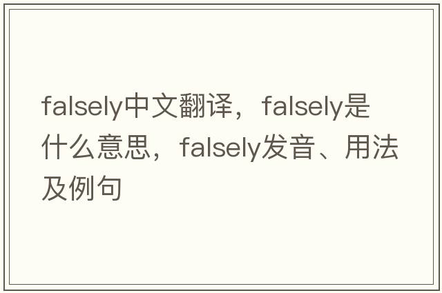 falsely中文翻譯，falsely是什么意思，falsely發(fā)音、用法及例句