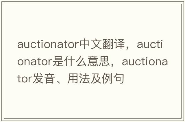 auctionator中文翻譯，auctionator是什么意思，auctionator發(fā)音、用法及例句