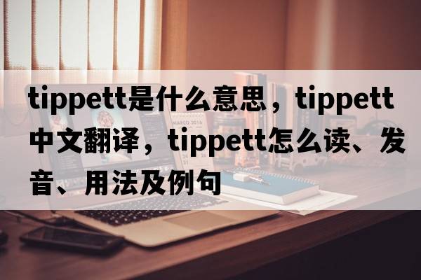 Tippett是什么意思，Tippett中文翻譯，Tippett怎么讀、發(fā)音、用法及例句