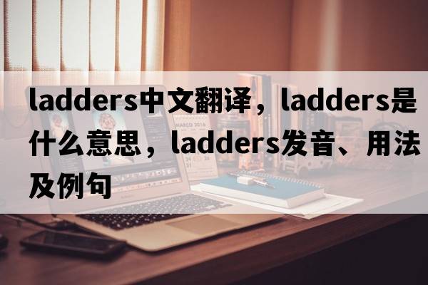 ladders中文翻譯，ladders是什么意思，ladders發(fā)音、用法及例句