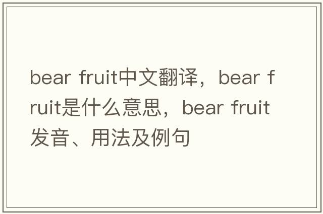 bear fruit中文翻譯，bear fruit是什么意思，bear fruit發(fā)音、用法及例句