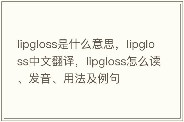 lipgloss是什么意思，lipgloss中文翻譯，lipgloss怎么讀、發(fā)音、用法及例句