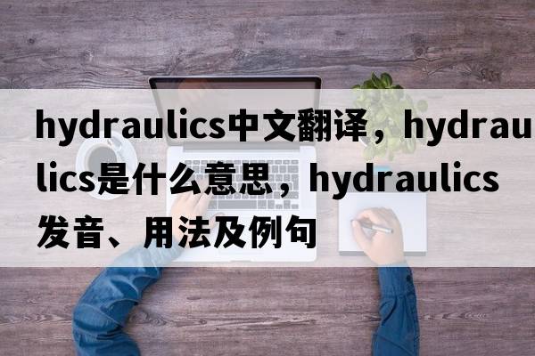 hydraulics中文翻譯，hydraulics是什么意思，hydraulics發(fā)音、用法及例句
