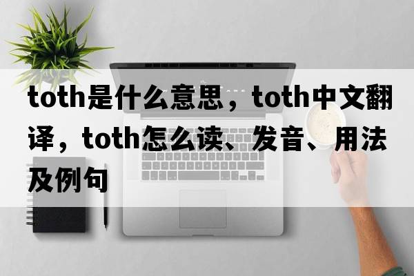 Toth是什么意思，Toth中文翻譯，Toth怎么讀、發(fā)音、用法及例句