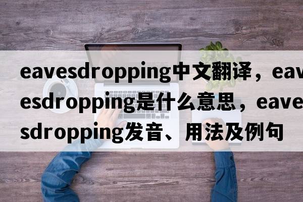 eavesdropping中文翻譯，eavesdropping是什么意思，eavesdropping發(fā)音、用法及例句