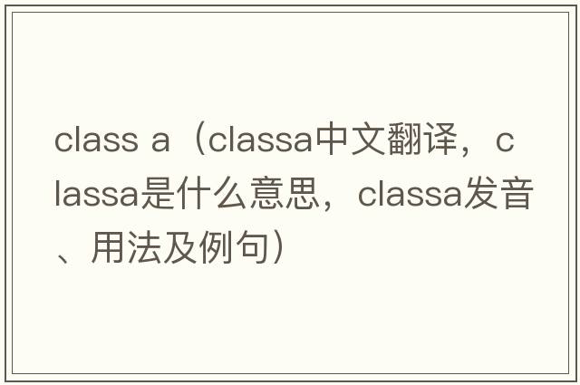 class a（classa中文翻譯，classa是什么意思，classa發(fā)音、用法及例句）