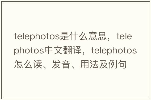 telephotos是什么意思，telephotos中文翻譯，telephotos怎么讀、發(fā)音、用法及例句
