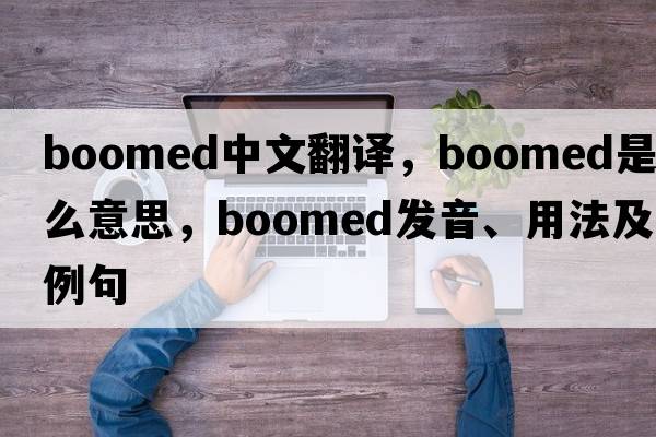 boomed中文翻譯，boomed是什么意思，boomed發(fā)音、用法及例句
