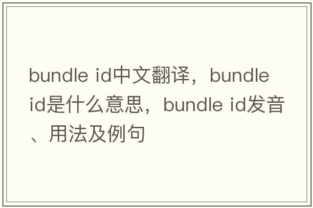 bundle id中文翻譯，bundle id是什么意思，bundle id發(fā)音、用法及例句