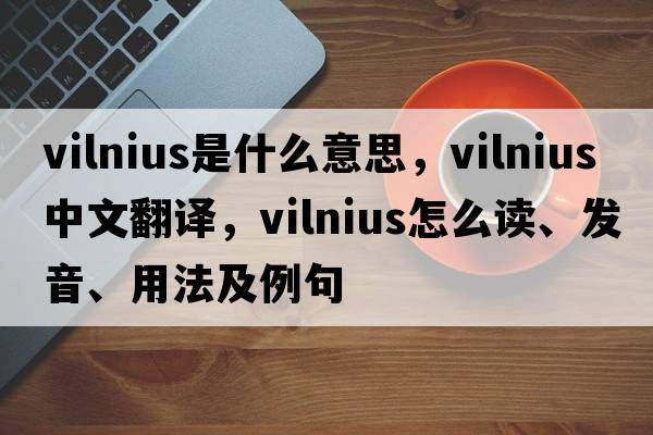 Vilnius是什么意思，Vilnius中文翻譯，Vilnius怎么讀、發(fā)音、用法及例句