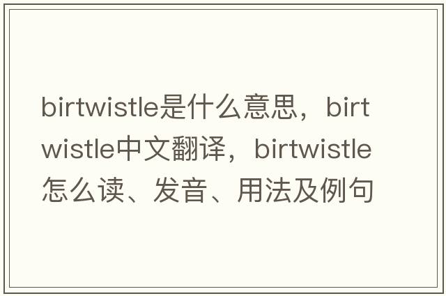 Birtwistle是什么意思，Birtwistle中文翻譯，Birtwistle怎么讀、發(fā)音、用法及例句