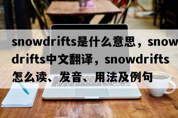 snowdrifts是什么意思，snowdrifts中文翻譯，snowdrifts怎么讀、發(fā)音、用法及例句