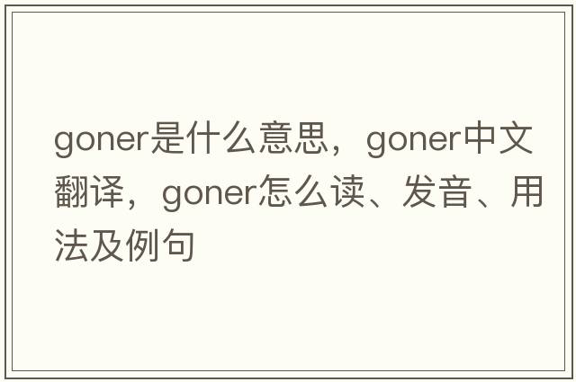 goner是什么意思，goner中文翻譯，goner怎么讀、發(fā)音、用法及例句