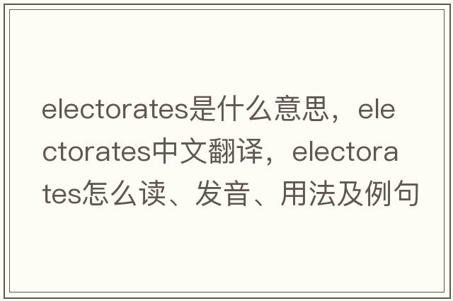 electorates是什么意思，electorates中文翻譯，electorates怎么讀、發(fā)音、用法及例句