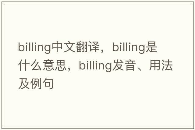 billing中文翻譯，billing是什么意思，billing發(fā)音、用法及例句