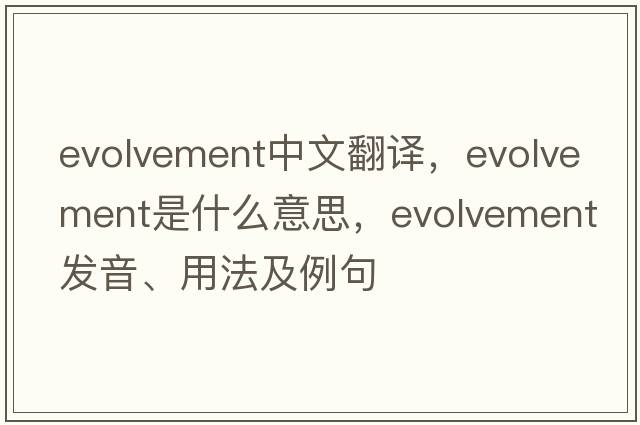 evolvement中文翻譯，evolvement是什么意思，evolvement發(fā)音、用法及例句