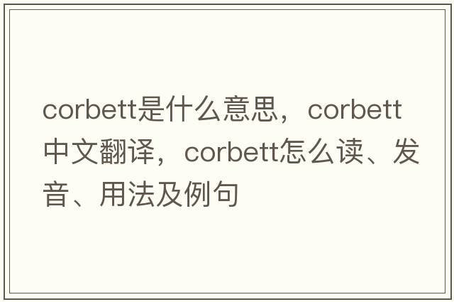 Corbett是什么意思，Corbett中文翻譯，Corbett怎么讀、發(fā)音、用法及例句