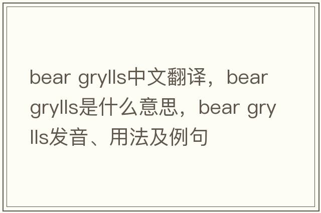 bear grylls中文翻譯，bear grylls是什么意思，bear grylls發(fā)音、用法及例句