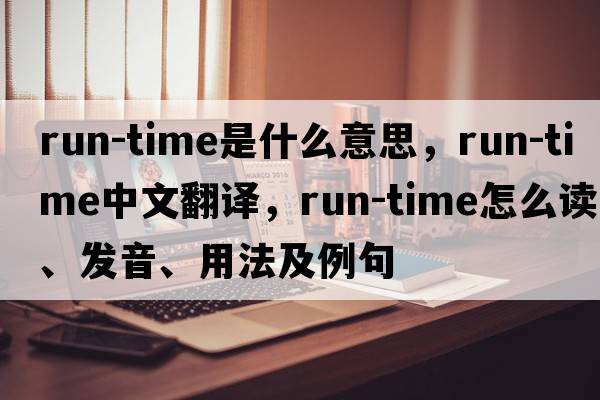 run-time是什么意思，run-time中文翻譯，run-time怎么讀、發(fā)音、用法及例句