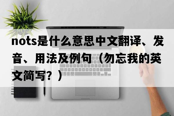NOTS是什么意思中文翻譯、發(fā)音、用法及例句（勿忘我的英文簡寫？）