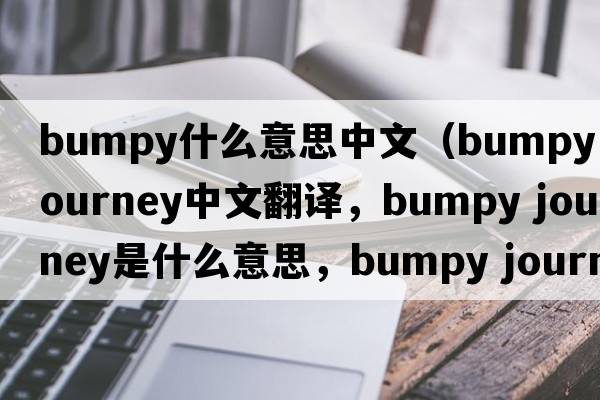 bumpy什么意思中文（bumpy journey中文翻譯，bumpy journey是什么意思，bumpy journey發(fā)音、用法及例句）
