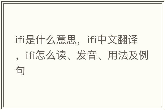 IFI是什么意思，IFI中文翻譯，IFI怎么讀、發(fā)音、用法及例句