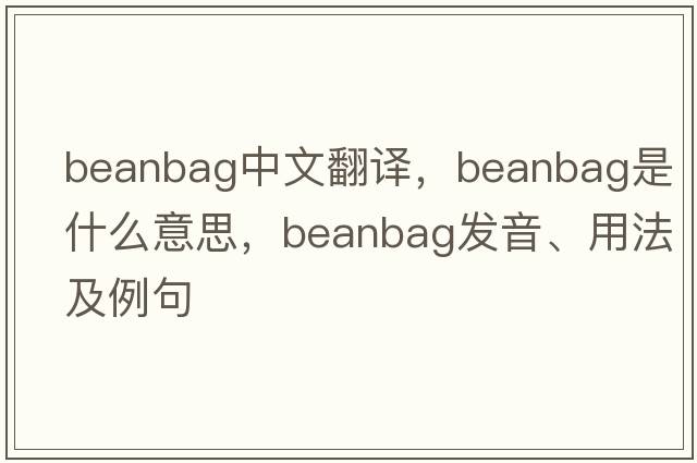 beanbag中文翻譯，beanbag是什么意思，beanbag發(fā)音、用法及例句