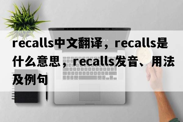 recalls中文翻譯，recalls是什么意思，recalls發(fā)音、用法及例句