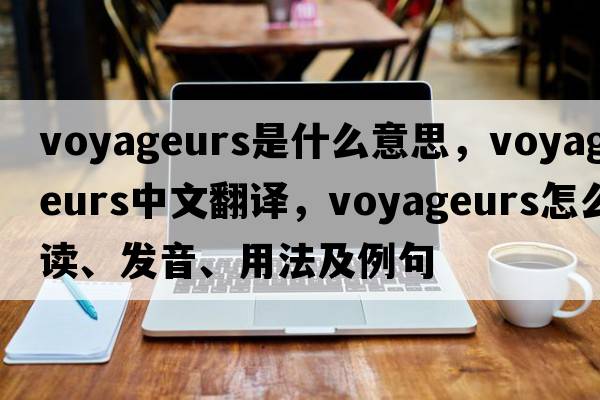 voyageurs是什么意思，voyageurs中文翻譯，voyageurs怎么讀、發(fā)音、用法及例句