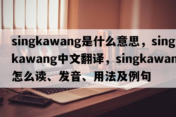 Singkawang是什么意思，Singkawang中文翻譯，Singkawang怎么讀、發(fā)音、用法及例句