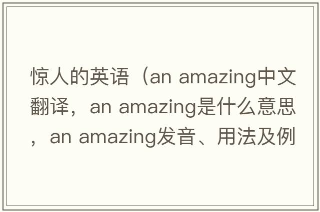 驚人的英語（an amazing中文翻譯，an amazing是什么意思，an amazing發(fā)音、用法及例句）
