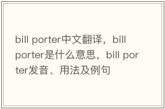 bill porter中文翻譯，bill porter是什么意思，bill porter發(fā)音、用法及例句