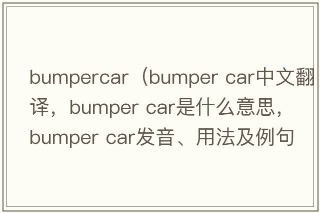 bumpercar（bumper car中文翻譯，bumper car是什么意思，bumper car發(fā)音、用法及例句）