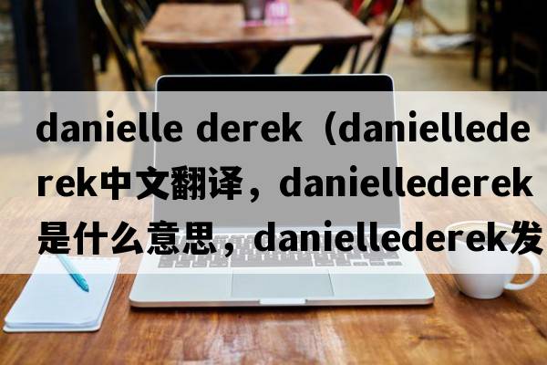 danielle derek（daniellederek中文翻譯，daniellederek是什么意思，daniellederek發(fā)音、用法及例句）