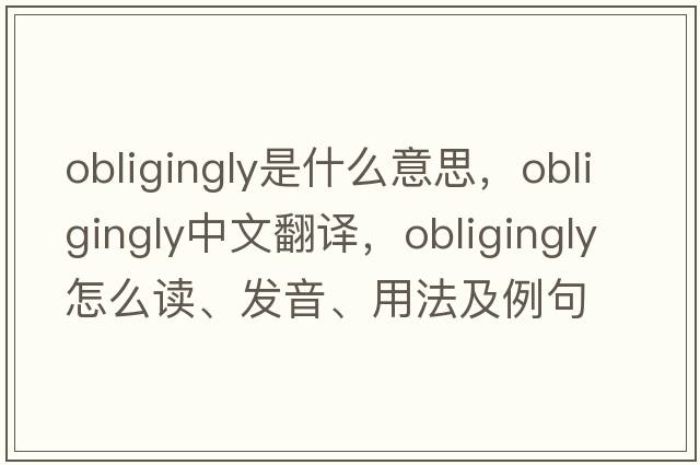 obligingly是什么意思，obligingly中文翻譯，obligingly怎么讀、發(fā)音、用法及例句