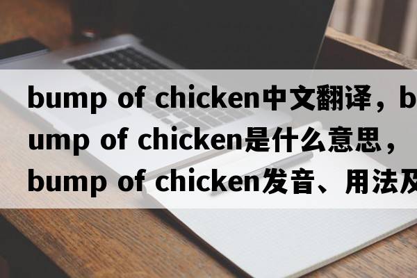 bump of chicken中文翻譯，bump of chicken是什么意思，bump of chicken發(fā)音、用法及例句