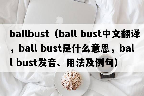 ballbust（ball bust中文翻譯，ball bust是什么意思，ball bust發(fā)音、用法及例句）