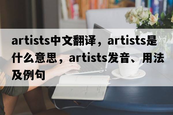 artists中文翻譯，artists是什么意思，artists發(fā)音、用法及例句
