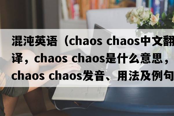混沌英語（chaos chaos中文翻譯，chaos chaos是什么意思，chaos chaos發(fā)音、用法及例句）