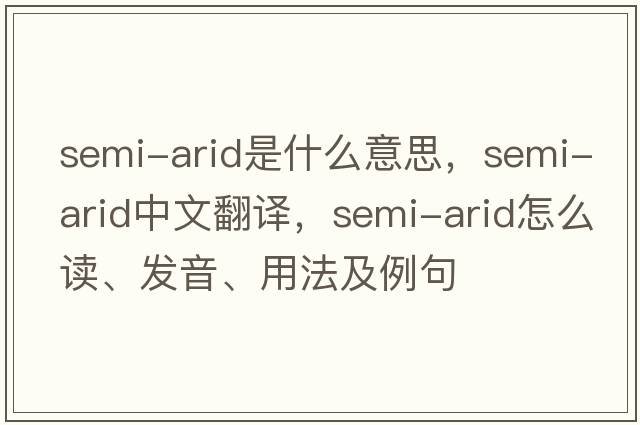 semi-arid是什么意思，semi-arid中文翻譯，semi-arid怎么讀、發(fā)音、用法及例句