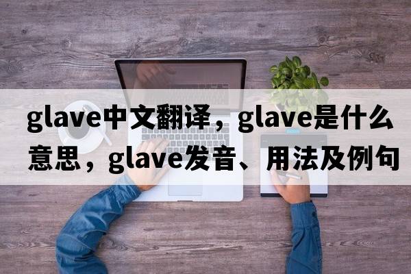 glave中文翻譯，glave是什么意思，glave發(fā)音、用法及例句