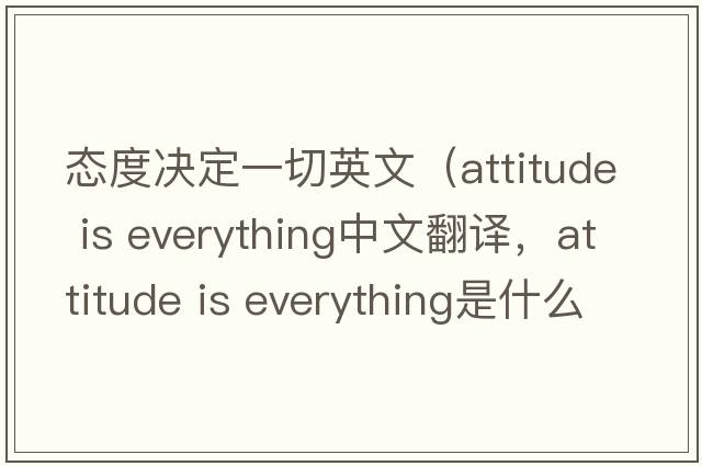 態(tài)度決定一切英文（attitude is everything中文翻譯，attitude is everything是什么意思，attitude is everything發(fā)音、用法及例句）