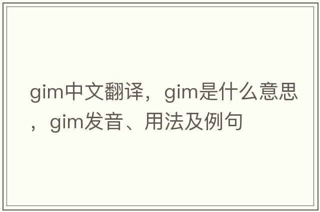 GIM中文翻譯，GIM是什么意思，GIM發(fā)音、用法及例句